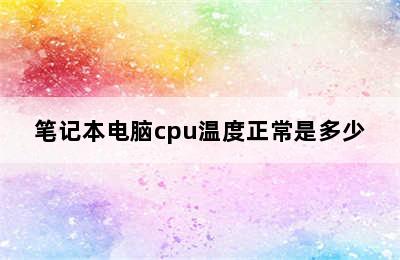 笔记本电脑cpu温度正常是多少