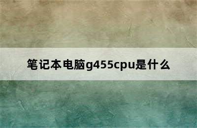 笔记本电脑g455cpu是什么