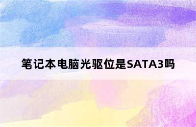 笔记本电脑光驱位是SATA3吗