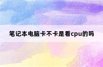 笔记本电脑卡不卡是看cpu的吗