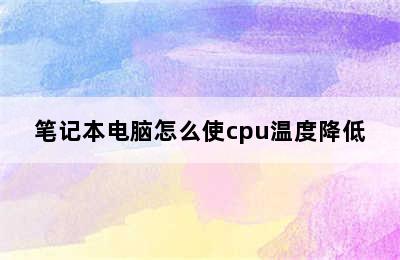 笔记本电脑怎么使cpu温度降低