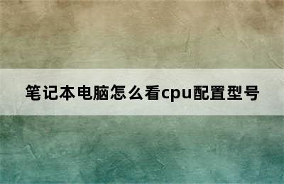 笔记本电脑怎么看cpu配置型号