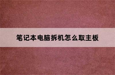 笔记本电脑拆机怎么取主板