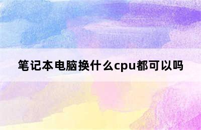 笔记本电脑换什么cpu都可以吗