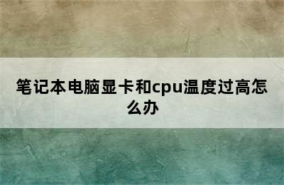 笔记本电脑显卡和cpu温度过高怎么办