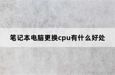 笔记本电脑更换cpu有什么好处