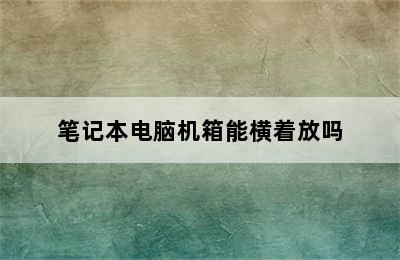 笔记本电脑机箱能横着放吗