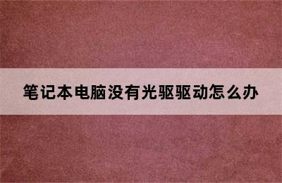 笔记本电脑没有光驱驱动怎么办