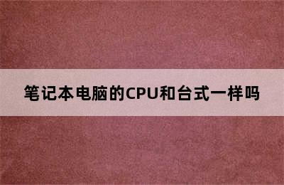 笔记本电脑的CPU和台式一样吗