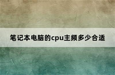 笔记本电脑的cpu主频多少合适