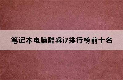 笔记本电脑酷睿i7排行榜前十名