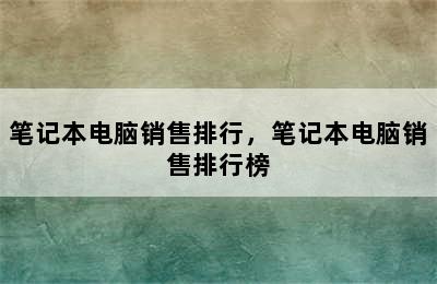 笔记本电脑销售排行，笔记本电脑销售排行榜