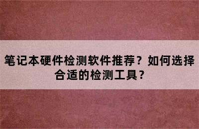 笔记本硬件检测软件推荐？如何选择合适的检测工具？