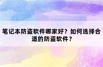 笔记本防盗软件哪家好？如何选择合适的防盗软件？