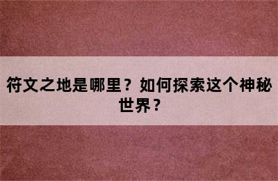 符文之地是哪里？如何探索这个神秘世界？