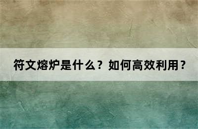 符文熔炉是什么？如何高效利用？