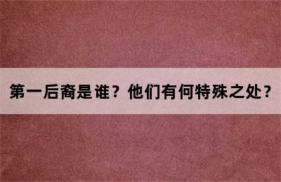 第一后裔是谁？他们有何特殊之处？