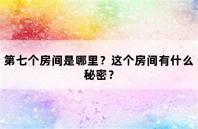 第七个房间是哪里？这个房间有什么秘密？