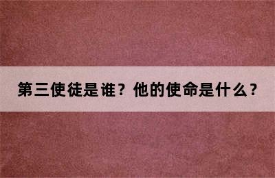 第三使徒是谁？他的使命是什么？