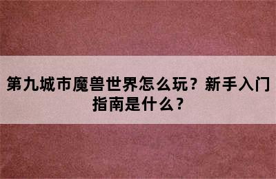 第九城市魔兽世界怎么玩？新手入门指南是什么？