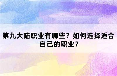 第九大陆职业有哪些？如何选择适合自己的职业？