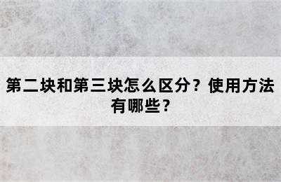 第二块和第三块怎么区分？使用方法有哪些？