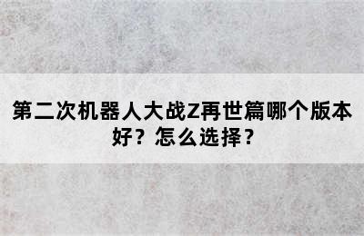 第二次机器人大战Z再世篇哪个版本好？怎么选择？