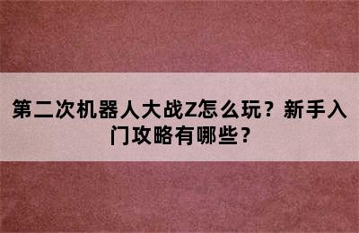 第二次机器人大战Z怎么玩？新手入门攻略有哪些？