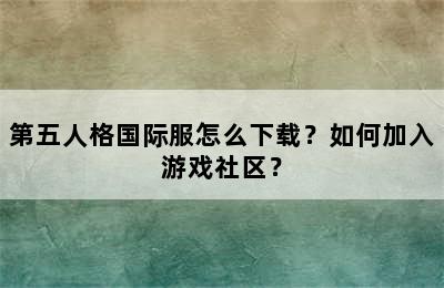 第五人格国际服怎么下载？如何加入游戏社区？