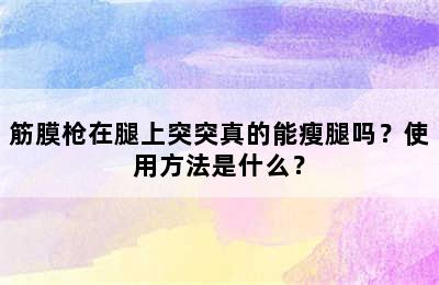 筋膜枪在腿上突突真的能瘦腿吗？使用方法是什么？