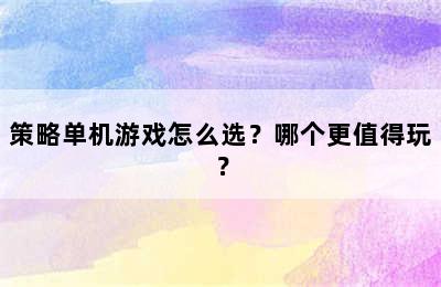 策略单机游戏怎么选？哪个更值得玩？