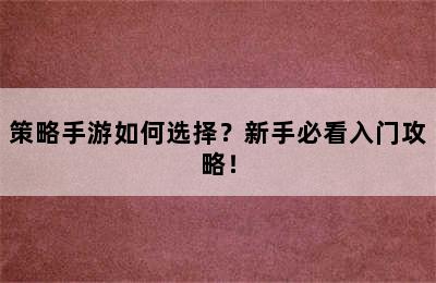 策略手游如何选择？新手必看入门攻略！