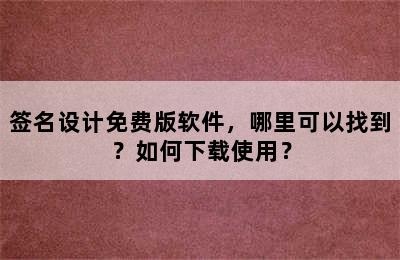 签名设计免费版软件，哪里可以找到？如何下载使用？