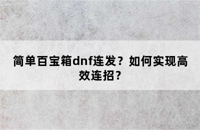 简单百宝箱dnf连发？如何实现高效连招？