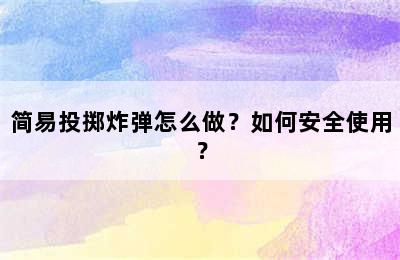 简易投掷炸弹怎么做？如何安全使用？