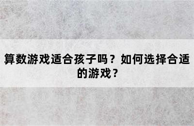 算数游戏适合孩子吗？如何选择合适的游戏？