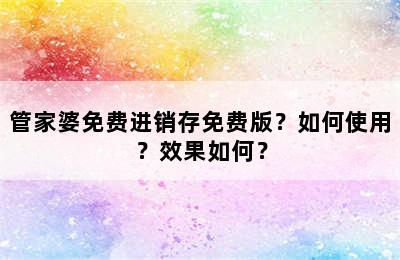 管家婆免费进销存免费版？如何使用？效果如何？