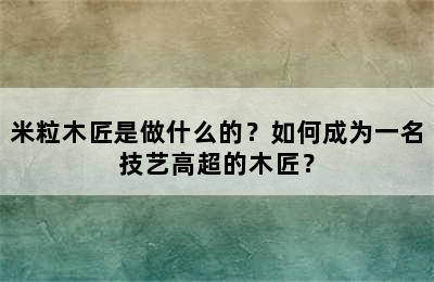 米粒木匠是做什么的？如何成为一名技艺高超的木匠？