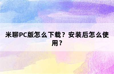 米聊PC版怎么下载？安装后怎么使用？