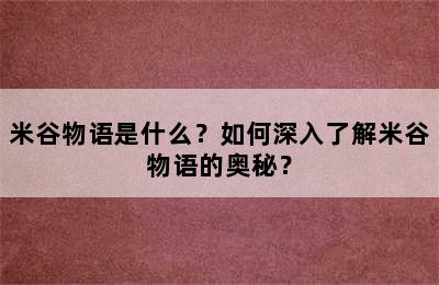 米谷物语是什么？如何深入了解米谷物语的奥秘？