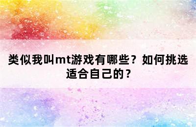 类似我叫mt游戏有哪些？如何挑选适合自己的？