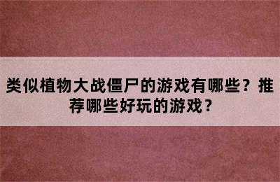 类似植物大战僵尸的游戏有哪些？推荐哪些好玩的游戏？