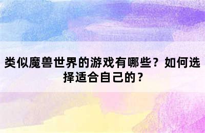 类似魔兽世界的游戏有哪些？如何选择适合自己的？