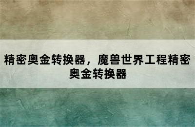 精密奥金转换器，魔兽世界工程精密奥金转换器