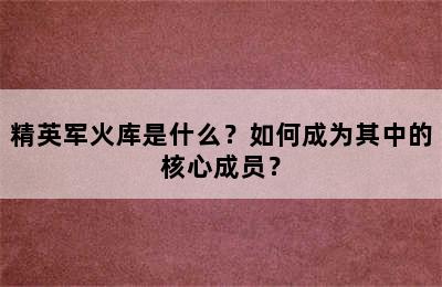 精英军火库是什么？如何成为其中的核心成员？