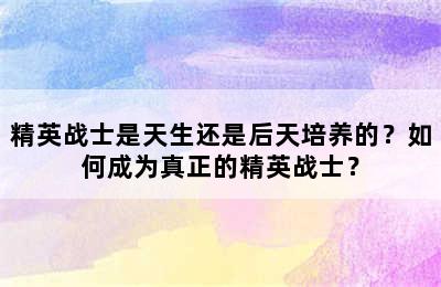 精英战士是天生还是后天培养的？如何成为真正的精英战士？