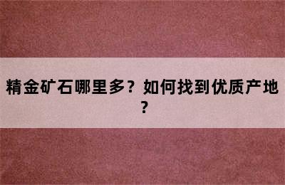 精金矿石哪里多？如何找到优质产地？