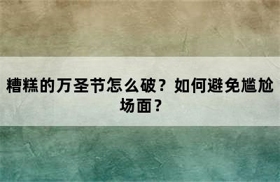 糟糕的万圣节怎么破？如何避免尴尬场面？