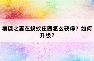 糟糠之妻在蚂蚁庄园怎么获得？如何升级？