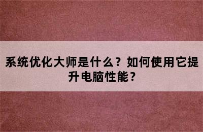 系统优化大师是什么？如何使用它提升电脑性能？